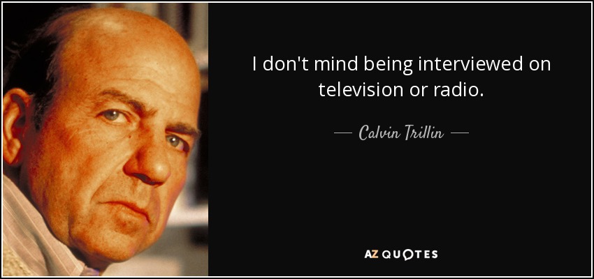 I don't mind being interviewed on television or radio. - Calvin Trillin