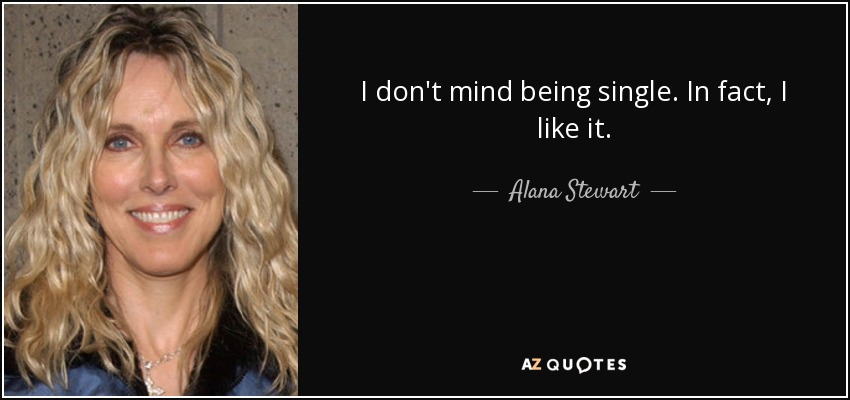 I don't mind being single. In fact, I like it. - Alana Stewart