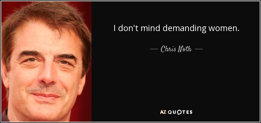 I don't mind demanding women. - Chris Noth