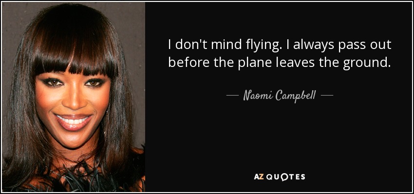 I don't mind flying. I always pass out before the plane leaves the ground. - Naomi Campbell