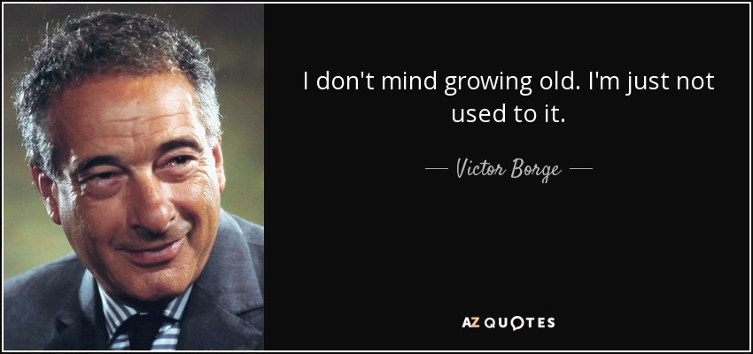 I don't mind growing old. I'm just not used to it. - Victor Borge