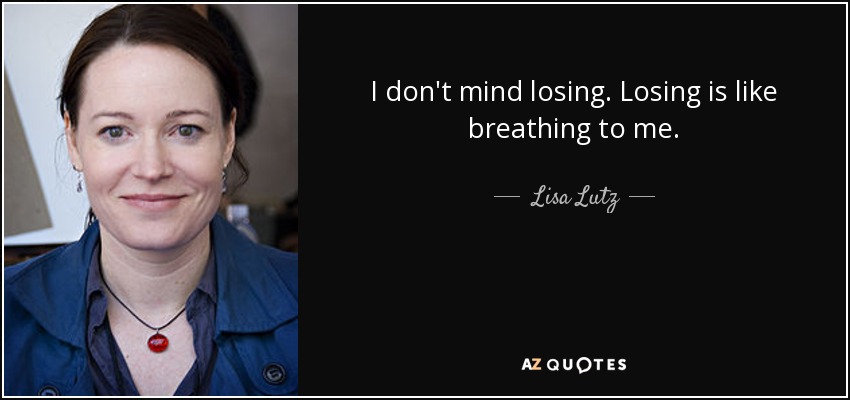 I don't mind losing. Losing is like breathing to me. - Lisa Lutz