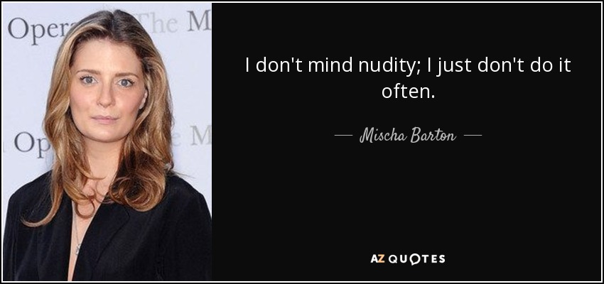 I don't mind nudity; I just don't do it often. - Mischa Barton