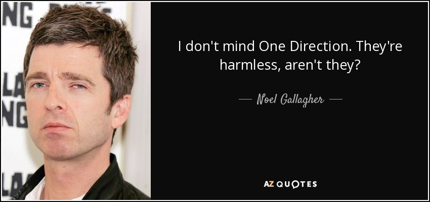 I don't mind One Direction. They're harmless, aren't they? - Noel Gallagher