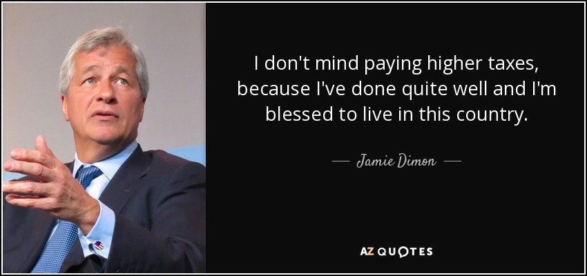 I don't mind paying higher taxes, because I've done quite well and I'm blessed to live in this country. - Jamie Dimon