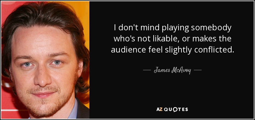 I don't mind playing somebody who's not likable, or makes the audience feel slightly conflicted. - James McAvoy