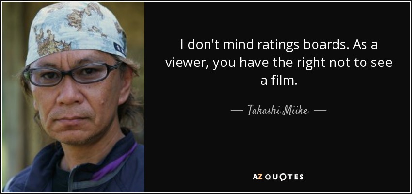 I don't mind ratings boards. As a viewer, you have the right not to see a film. - Takashi Miike
