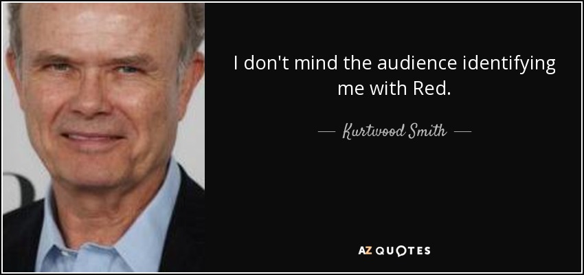 I don't mind the audience identifying me with Red. - Kurtwood Smith
