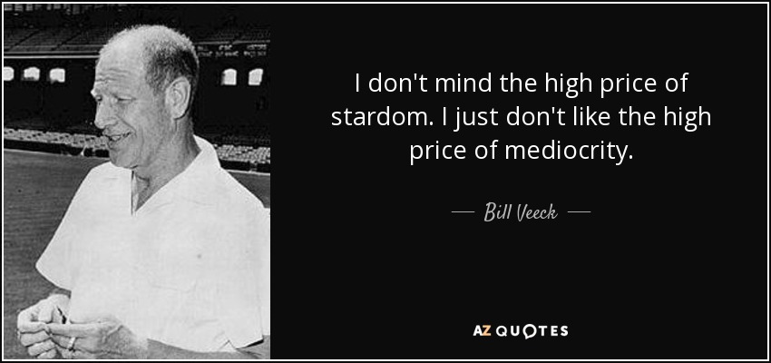 I don't mind the high price of stardom. I just don't like the high price of mediocrity. - Bill Veeck