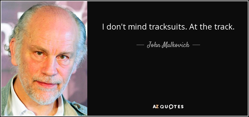 I don't mind tracksuits. At the track. - John Malkovich
