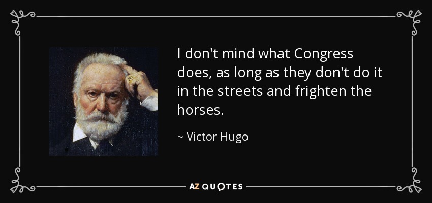 I don't mind what Congress does, as long as they don't do it in the streets and frighten the horses. - Victor Hugo