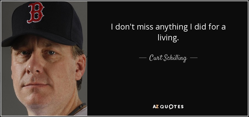 I don't miss anything I did for a living. - Curt Schilling