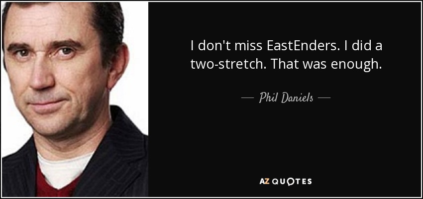 I don't miss EastEnders. I did a two-stretch. That was enough. - Phil Daniels
