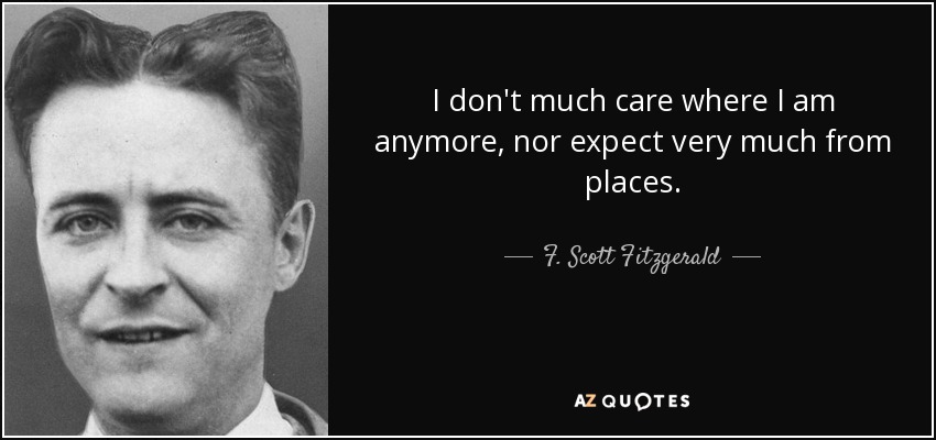 I don't much care where I am anymore, nor expect very much from places. - F. Scott Fitzgerald