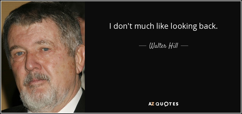 I don't much like looking back. - Walter Hill