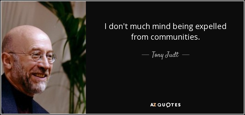 I don't much mind being expelled from communities. - Tony Judt