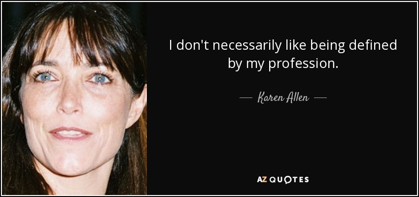 I don't necessarily like being defined by my profession. - Karen Allen