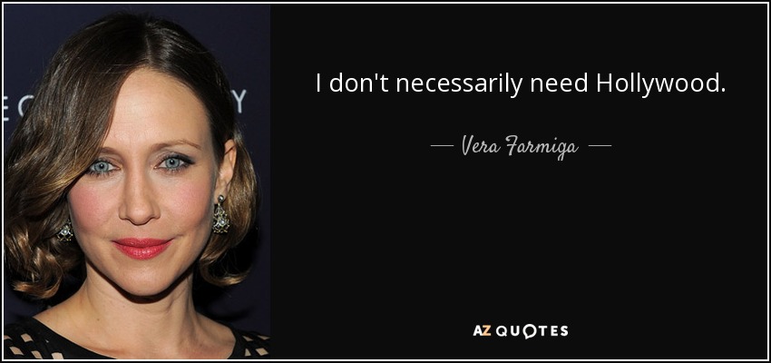 I don't necessarily need Hollywood. - Vera Farmiga