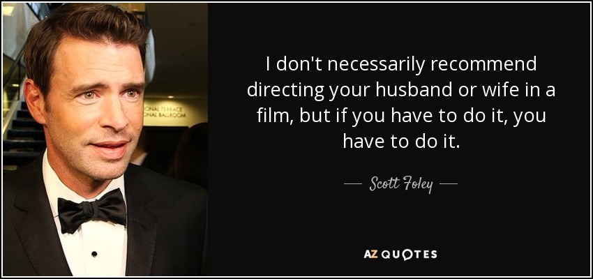 I don't necessarily recommend directing your husband or wife in a film, but if you have to do it, you have to do it. - Scott Foley