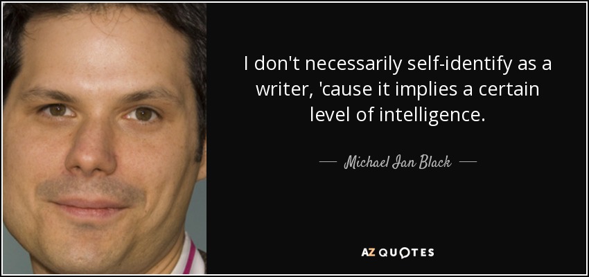 I don't necessarily self-identify as a writer, 'cause it implies a certain level of intelligence. - Michael Ian Black