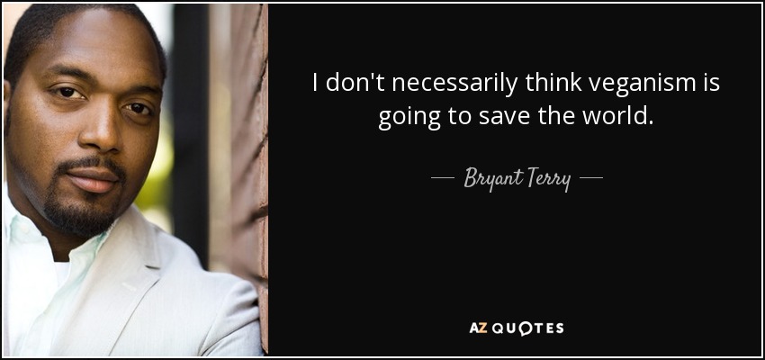 I don't necessarily think veganism is going to save the world. - Bryant Terry