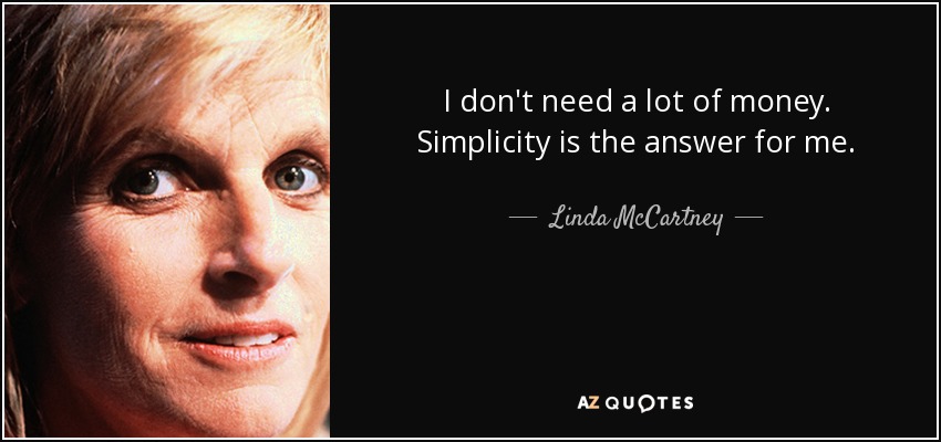 I don't need a lot of money. Simplicity is the answer for me. - Linda McCartney
