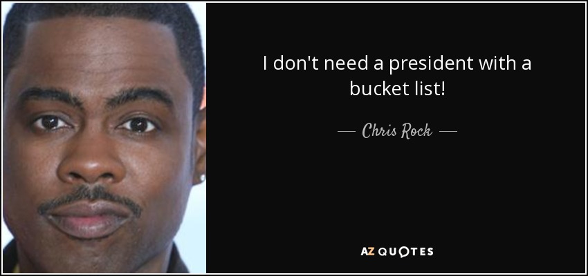 I don't need a president with a bucket list! - Chris Rock