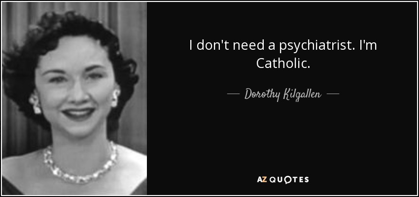 I don't need a psychiatrist. I'm Catholic. - Dorothy Kilgallen