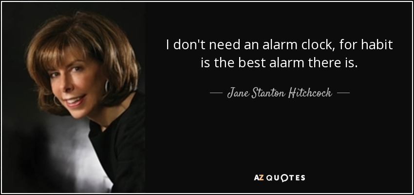 I don't need an alarm clock, for habit is the best alarm there is. - Jane Stanton Hitchcock