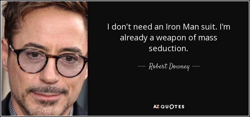 I don't need an Iron Man suit. I'm already a weapon of mass seduction. - Robert Downey, Jr.
