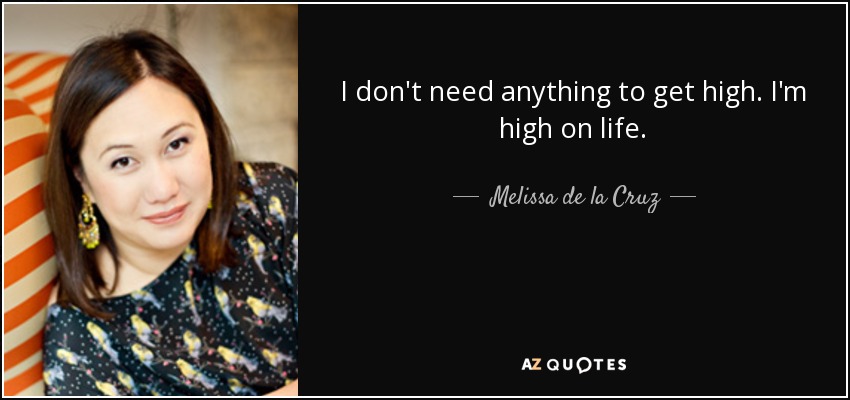 I don't need anything to get high. I'm high on life. - Melissa de la Cruz