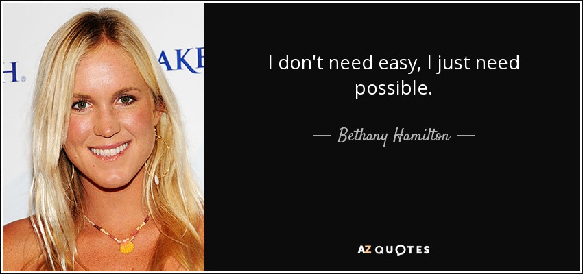 I don't need easy, I just need possible. - Bethany Hamilton