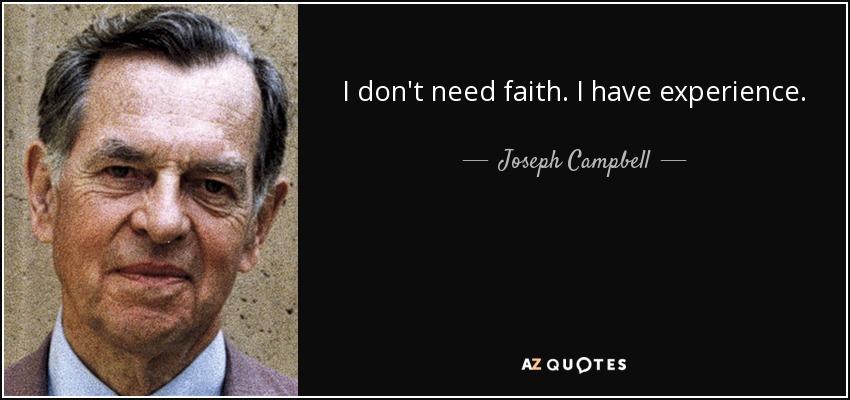 I don't need faith. I have experience. - Joseph Campbell
