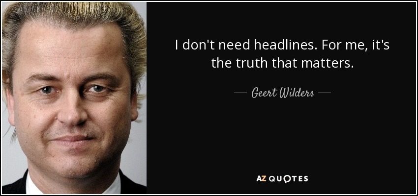 I don't need headlines. For me, it's the truth that matters. - Geert Wilders