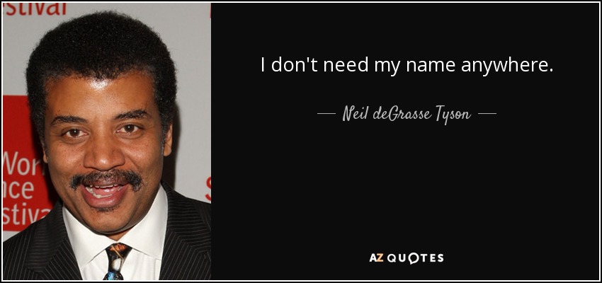 I don't need my name anywhere. - Neil deGrasse Tyson
