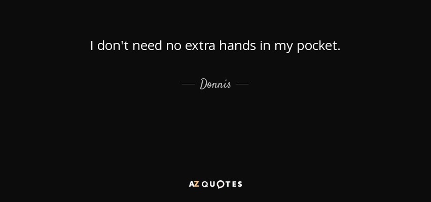 I don't need no extra hands in my pocket. - Donnis