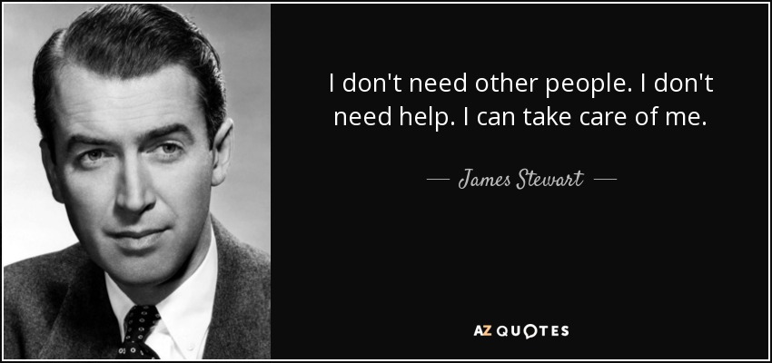 I don't need other people. I don't need help. I can take care of me. - James Stewart