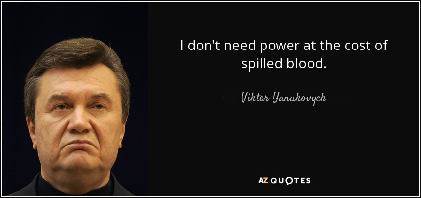 I don't need power at the cost of spilled blood. - Viktor Yanukovych