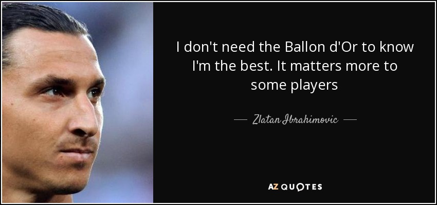 I don't need the Ballon d'Or to know I'm the best. It matters more to some players - Zlatan Ibrahimovic