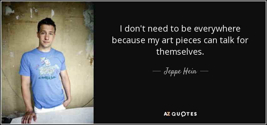 I don't need to be everywhere because my art pieces can talk for themselves. - Jeppe Hein