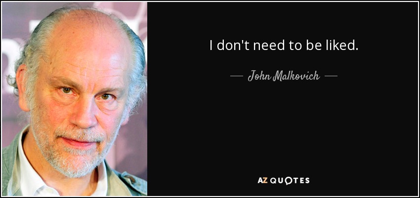 I don't need to be liked. - John Malkovich