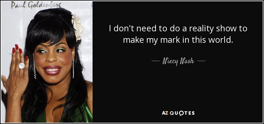 I don't need to do a reality show to make my mark in this world. - Niecy Nash