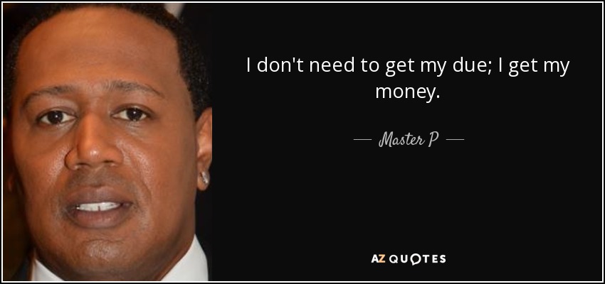I don't need to get my due; I get my money. - Master P
