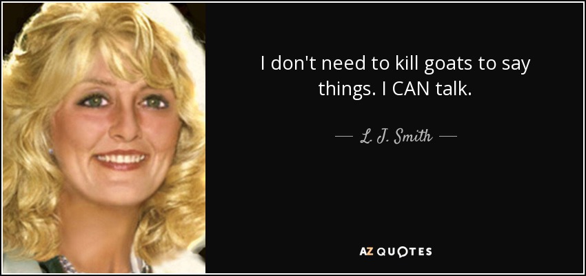I don't need to kill goats to say things. I CAN talk. - L. J. Smith