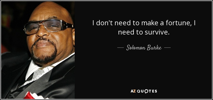 I don't need to make a fortune, I need to survive. - Solomon Burke