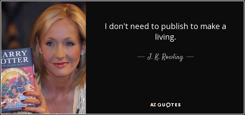I don't need to publish to make a living. - J. K. Rowling