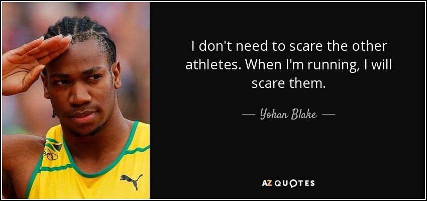 I don't need to scare the other athletes. When I'm running, I will scare them. - Yohan Blake