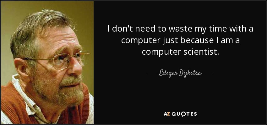 I don't need to waste my time with a computer just because I am a computer scientist. - Edsger Dijkstra