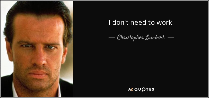 I don't need to work. - Christopher Lambert