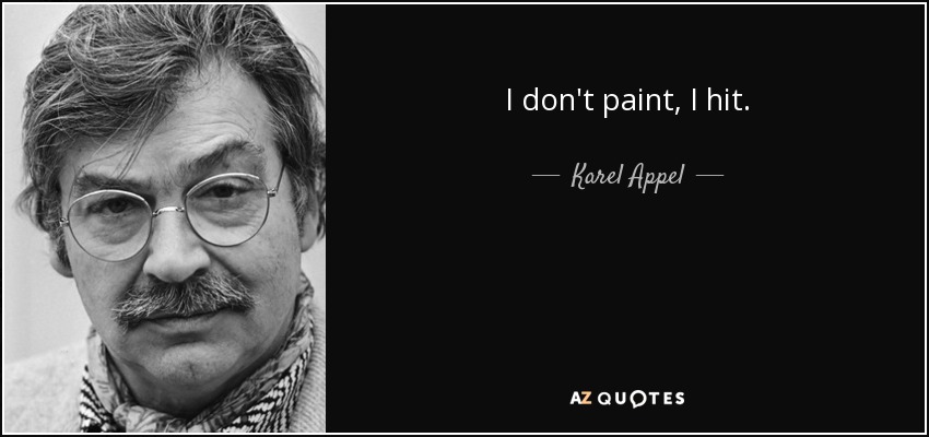 I don't paint, I hit. - Karel Appel